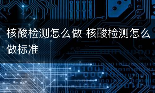 核酸检测怎么做 核酸检测怎么做标准