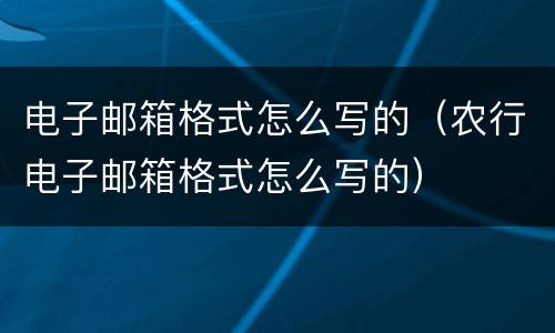 电子邮箱格式怎么写的（农行电子邮箱格式怎么写的）
