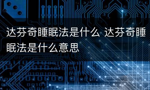 达芬奇睡眠法是什么 达芬奇睡眠法是什么意思