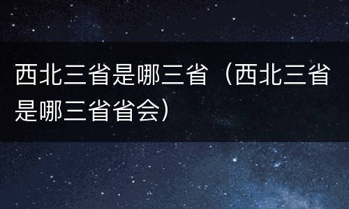 西北三省是哪三省（西北三省是哪三省省会）