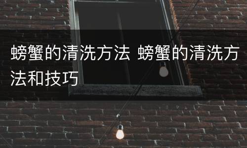 螃蟹的清洗方法 螃蟹的清洗方法和技巧