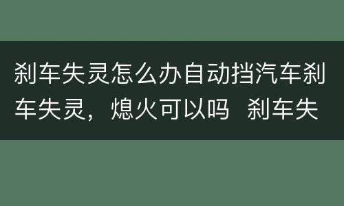 刹车失灵怎么办自动挡汽车刹车失灵，熄火可以吗  刹车失灵怎么处理