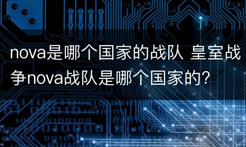 nova是哪个国家的战队 皇室战争nova战队是哪个国家的?