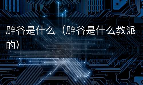 辟谷是什么（辟谷是什么教派的）