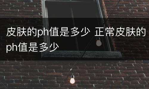 皮肤的ph值是多少 正常皮肤的ph值是多少