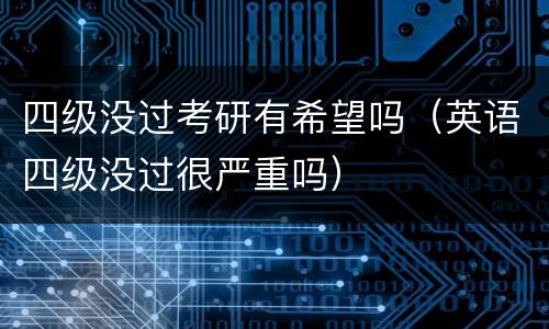 四级没过考研有希望吗（英语四级没过很严重吗）