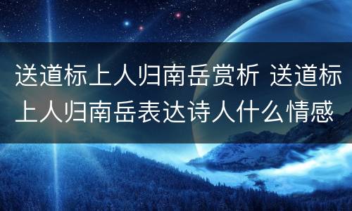 送道标上人归南岳赏析 送道标上人归南岳表达诗人什么情感
