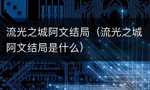流光之城阿文结局（流光之城阿文结局是什么）
