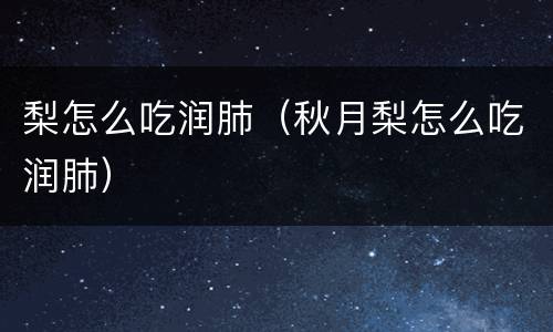梨怎么吃润肺（秋月梨怎么吃润肺）