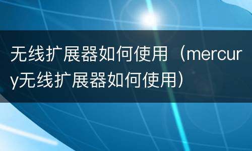 无线扩展器如何使用（mercury无线扩展器如何使用）