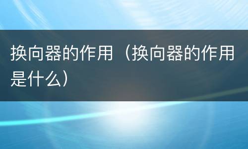 换向器的作用（换向器的作用是什么）