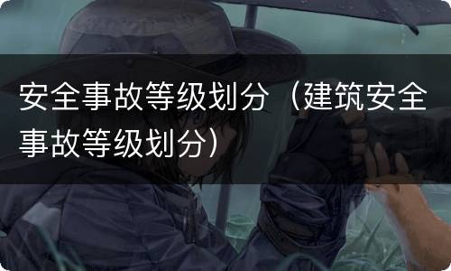 安全事故等级划分（建筑安全事故等级划分）