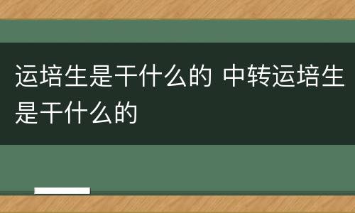 运培生是干什么的 中转运培生是干什么的
