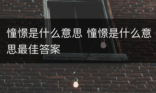憧憬是什么意思 憧憬是什么意思最佳答案