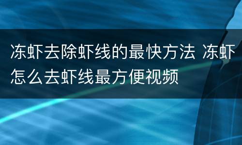冻虾去除虾线的最快方法 冻虾怎么去虾线最方便视频