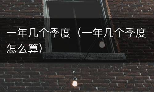 一年几个季度（一年几个季度怎么算）