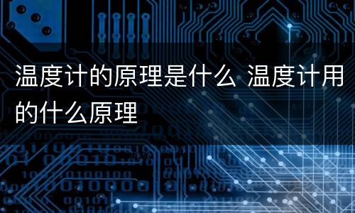 温度计的原理是什么 温度计用的什么原理