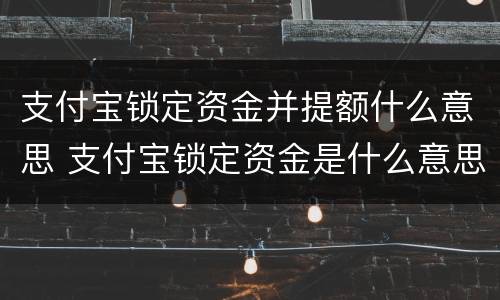 支付宝锁定资金并提额什么意思 支付宝锁定资金是什么意思