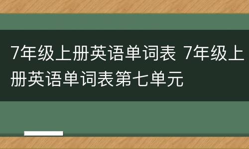 7年级上册英语单词表 7年级上册英语单词表第七单元