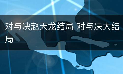 对与决赵天龙结局 对与决大结局