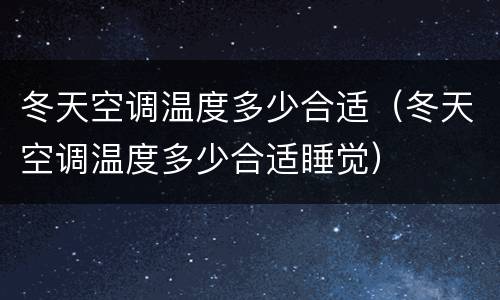 冬天空调温度多少合适（冬天空调温度多少合适睡觉）