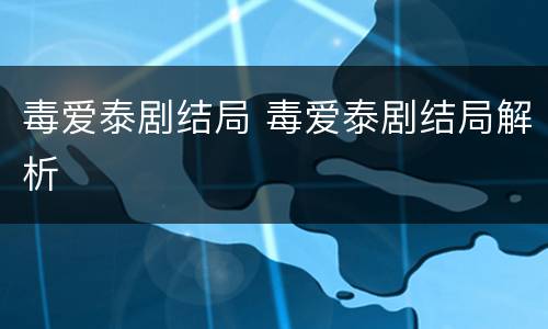 毒爱泰剧结局 毒爱泰剧结局解析