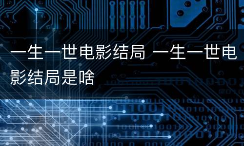 一生一世电影结局 一生一世电影结局是啥