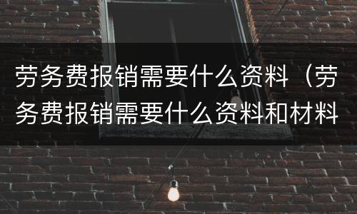 劳务费报销需要什么资料（劳务费报销需要什么资料和材料）
