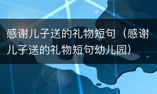 感谢儿子送的礼物短句（感谢儿子送的礼物短句幼儿园）