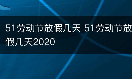 51劳动节放假几天 51劳动节放假几天2020