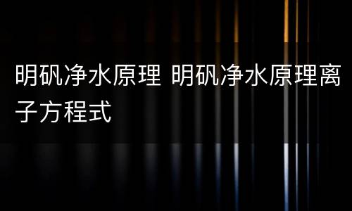 明矾净水原理 明矾净水原理离子方程式