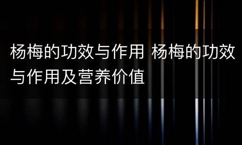 杨梅的功效与作用 杨梅的功效与作用及营养价值