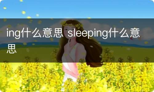 ing什么意思 sleeping什么意思