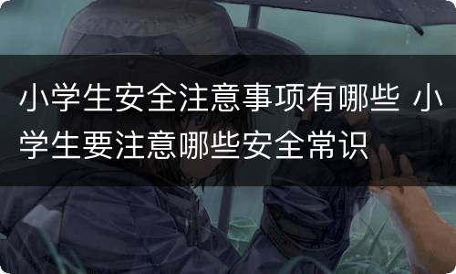 小学生安全注意事项有哪些 小学生要注意哪些安全常识