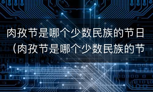 肉孜节是哪个少数民族的节日（肉孜节是哪个少数民族的节日）