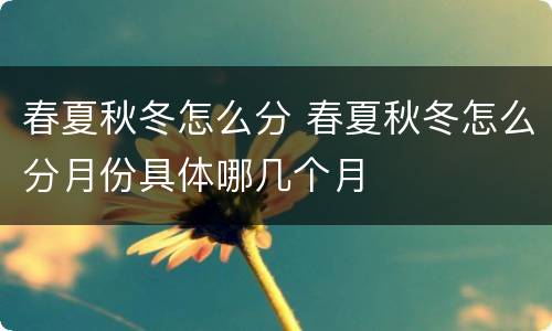 春夏秋冬怎么分 春夏秋冬怎么分月份具体哪几个月