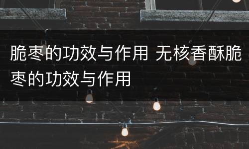 脆枣的功效与作用 无核香酥脆枣的功效与作用