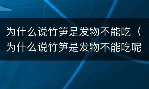 为什么说竹笋是发物不能吃（为什么说竹笋是发物不能吃呢）