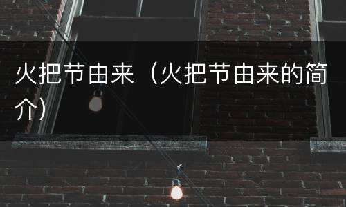 火把节由来（火把节由来的简介）