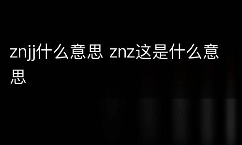 znjj什么意思 znz这是什么意思