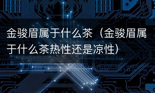 金骏眉属于什么茶（金骏眉属于什么茶热性还是凉性）