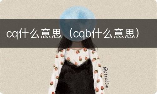 cq什么意思（cqb什么意思）