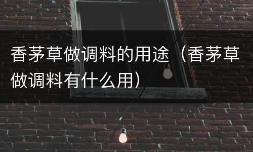 香茅草做调料的用途（香茅草做调料有什么用）