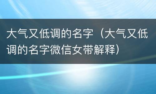 大气又低调的名字（大气又低调的名字微信女带解释）