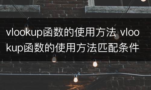 vlookup函数的使用方法 vlookup函数的使用方法匹配条件