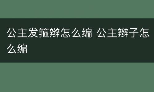公主发箍辫怎么编 公主辫子怎么编