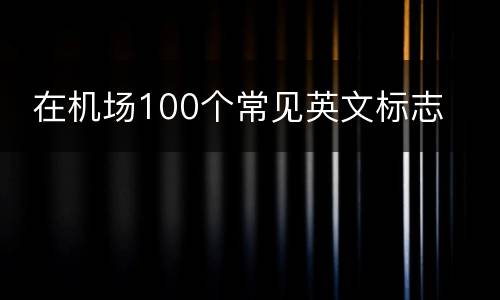  在机场100个常见英文标志