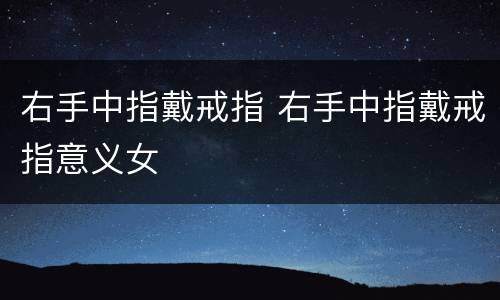 右手中指戴戒指 右手中指戴戒指意义女