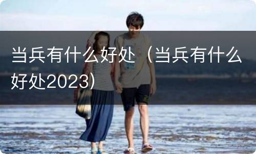 当兵有什么好处（当兵有什么好处2023）