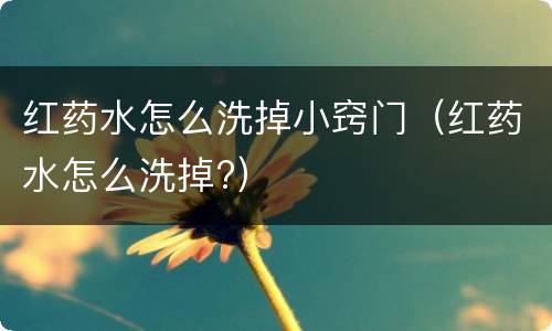 红药水怎么洗掉小窍门（红药水怎么洗掉?）